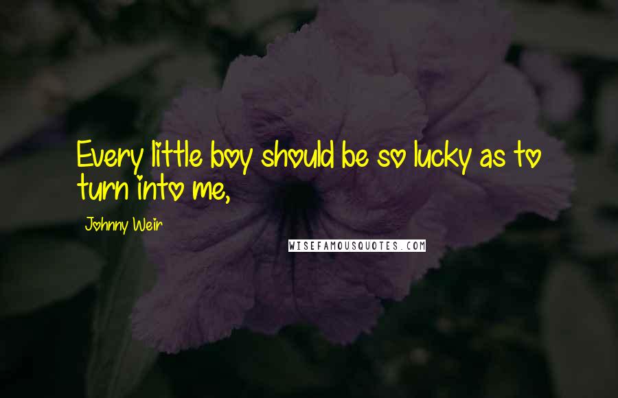 Johnny Weir Quotes: Every little boy should be so lucky as to turn into me,