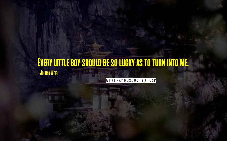 Johnny Weir Quotes: Every little boy should be so lucky as to turn into me,