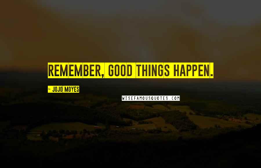 Jojo Moyes Quotes: Remember, good things happen.