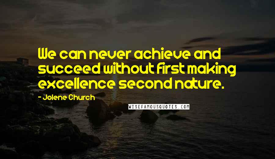 Jolene Church Quotes: We can never achieve and succeed without first making excellence second nature.