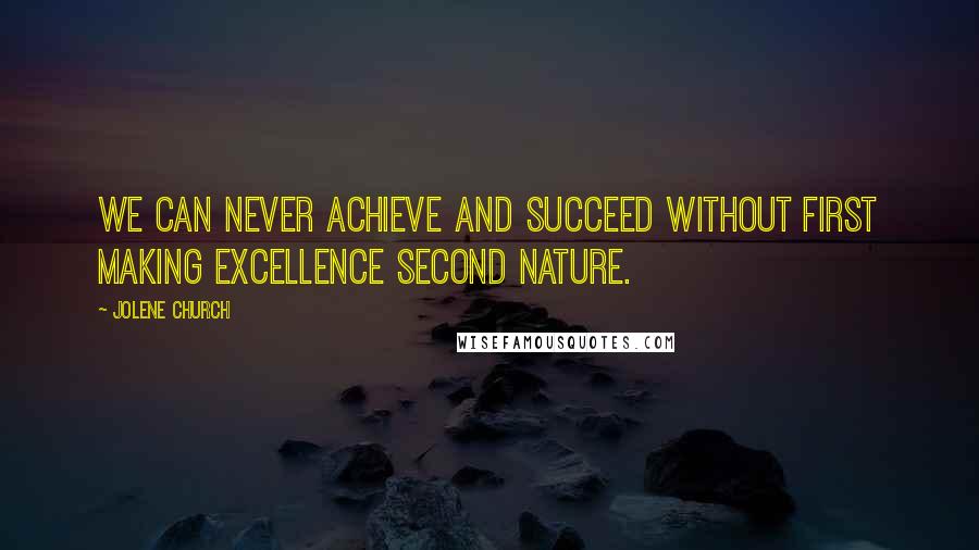 Jolene Church Quotes: We can never achieve and succeed without first making excellence second nature.