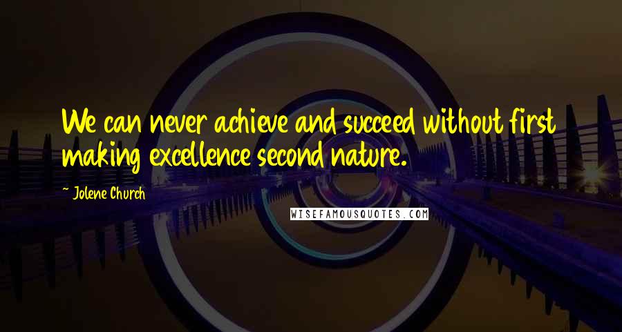 Jolene Church Quotes: We can never achieve and succeed without first making excellence second nature.