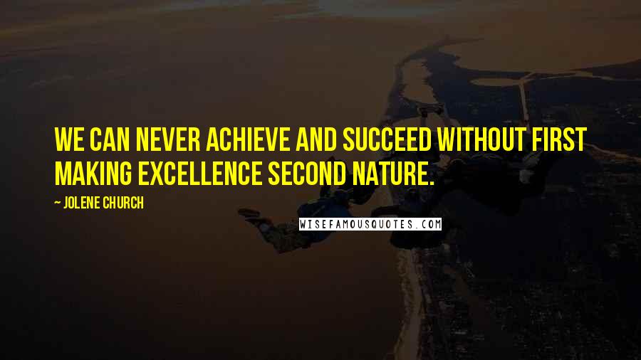 Jolene Church Quotes: We can never achieve and succeed without first making excellence second nature.