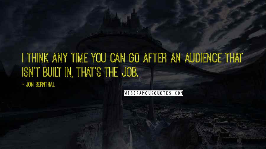 Jon Bernthal Quotes: I think any time you can go after an audience that isn't built in, that's the job.