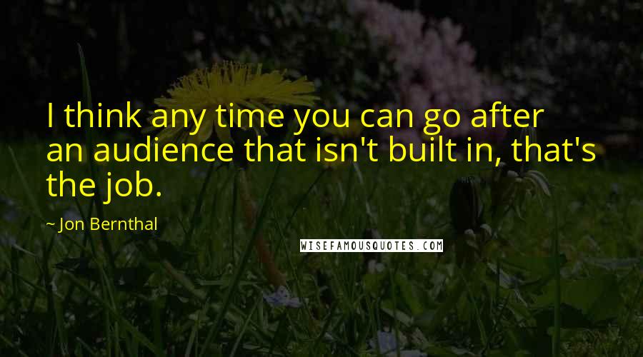 Jon Bernthal Quotes: I think any time you can go after an audience that isn't built in, that's the job.