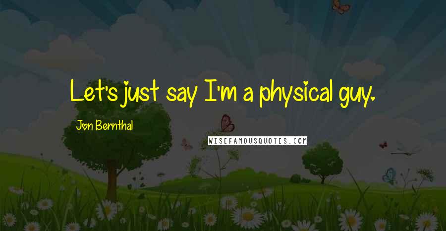 Jon Bernthal Quotes: Let's just say I'm a physical guy.