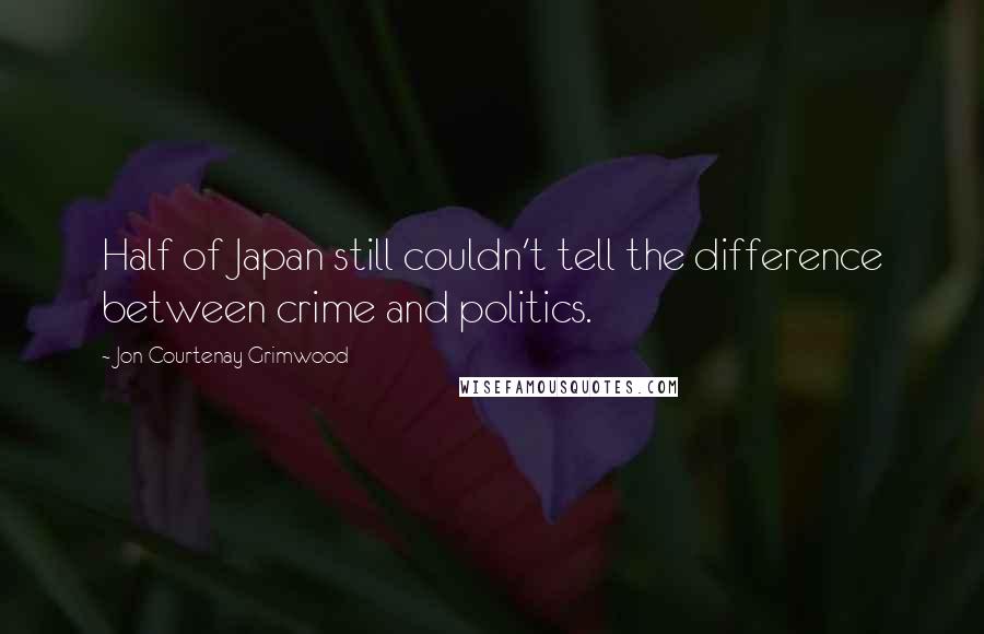 Jon Courtenay Grimwood Quotes: Half of Japan still couldn't tell the difference between crime and politics.