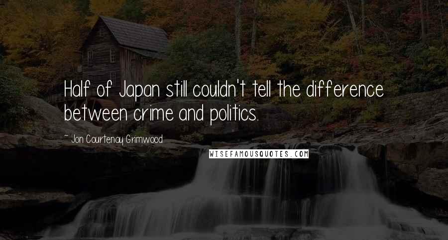 Jon Courtenay Grimwood Quotes: Half of Japan still couldn't tell the difference between crime and politics.