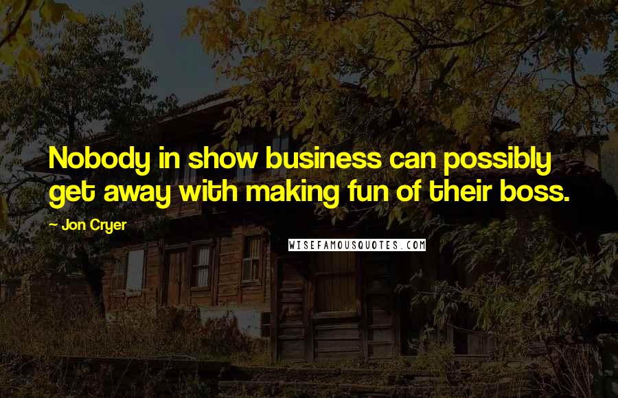 Jon Cryer Quotes: Nobody in show business can possibly get away with making fun of their boss.