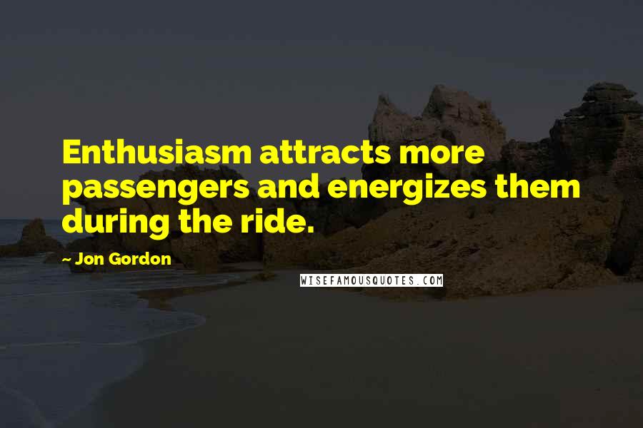 Jon Gordon Quotes: Enthusiasm attracts more passengers and energizes them during the ride.