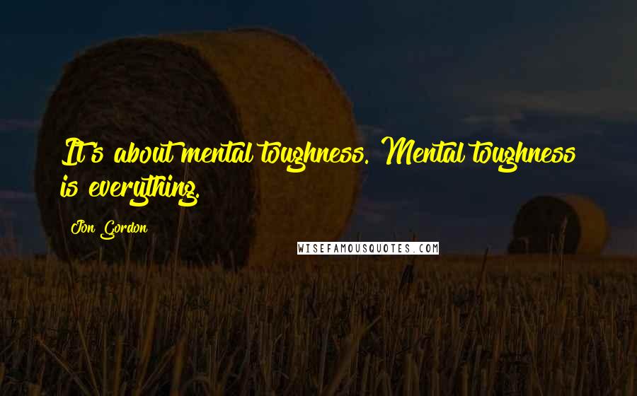 Jon Gordon Quotes: It's about mental toughness. Mental toughness is everything.