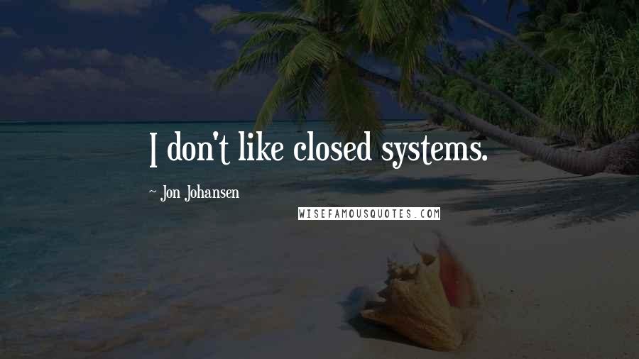 Jon Johansen Quotes: I don't like closed systems.