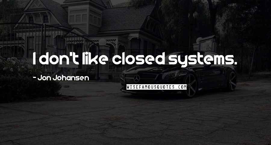 Jon Johansen Quotes: I don't like closed systems.