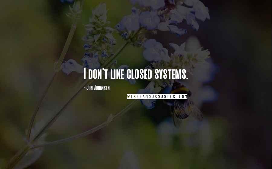 Jon Johansen Quotes: I don't like closed systems.