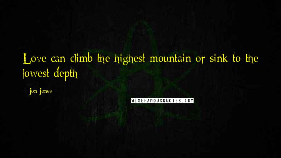 Jon Jones Quotes: Love can climb the highest mountain or sink to the lowest depth