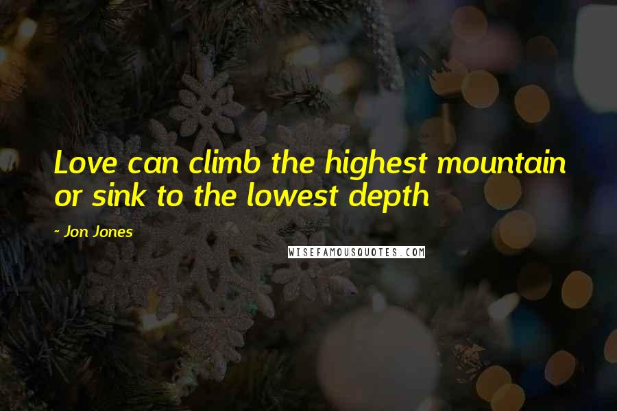 Jon Jones Quotes: Love can climb the highest mountain or sink to the lowest depth