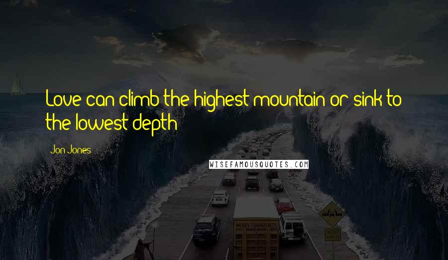 Jon Jones Quotes: Love can climb the highest mountain or sink to the lowest depth