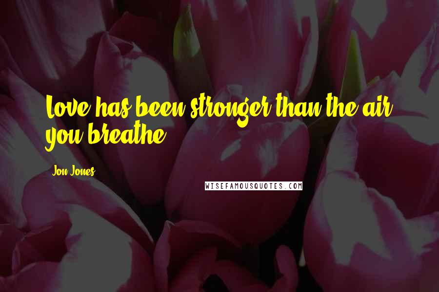 Jon Jones Quotes: Love has been stronger than the air you breathe.