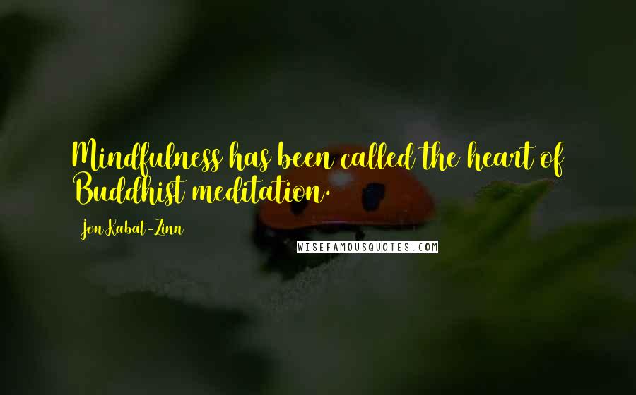 Jon Kabat-Zinn Quotes: Mindfulness has been called the heart of Buddhist meditation.