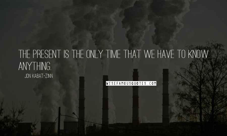 Jon Kabat-Zinn Quotes: The present is the only time that we have to know anything.