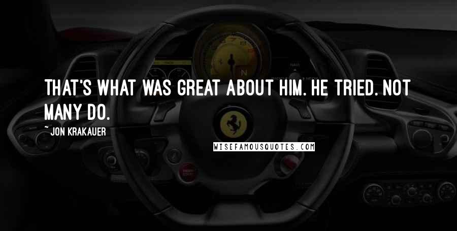 Jon Krakauer Quotes: That's what was great about him. He tried. Not many do.