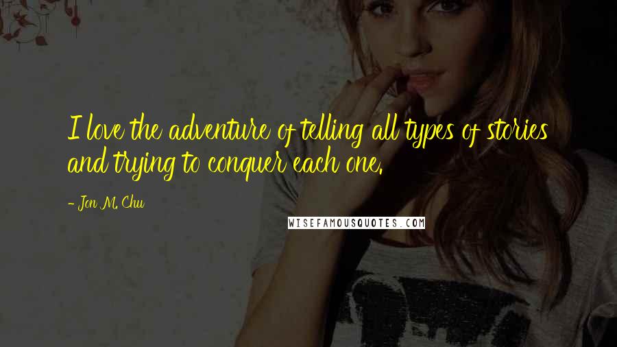 Jon M. Chu Quotes: I love the adventure of telling all types of stories and trying to conquer each one.