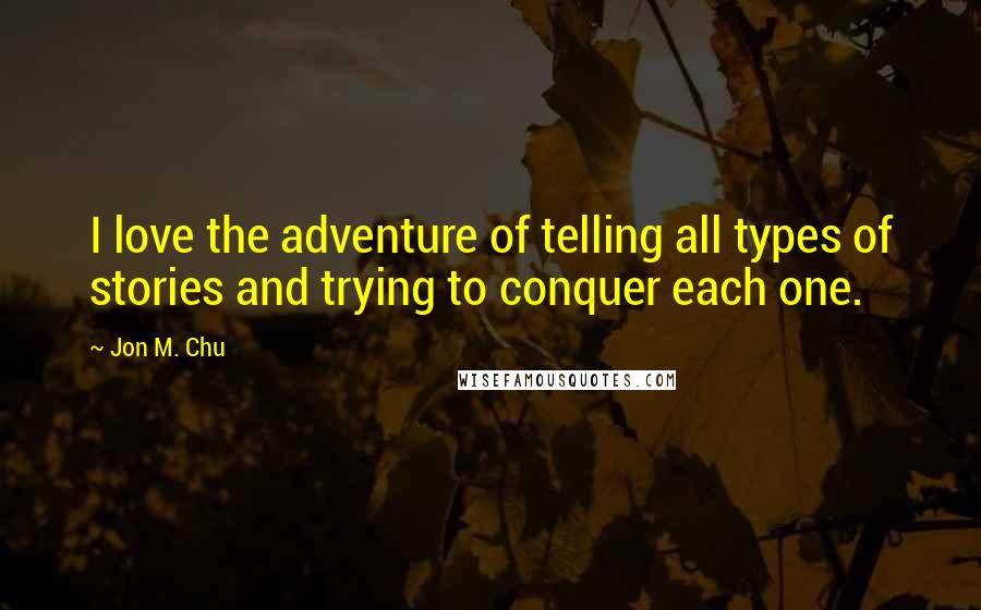 Jon M. Chu Quotes: I love the adventure of telling all types of stories and trying to conquer each one.