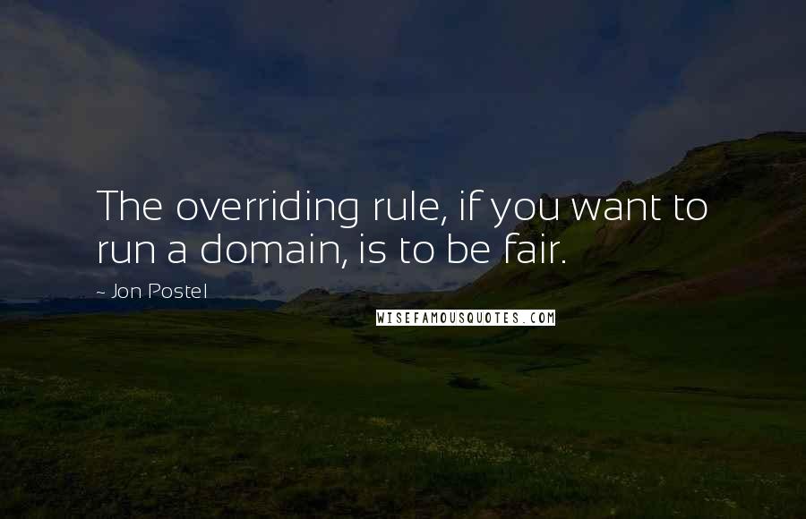 Jon Postel Quotes: The overriding rule, if you want to run a domain, is to be fair.