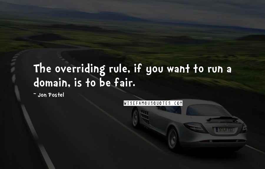 Jon Postel Quotes: The overriding rule, if you want to run a domain, is to be fair.