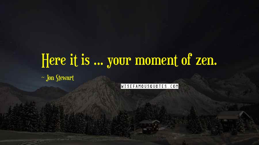 Jon Stewart Quotes: Here it is ... your moment of zen.