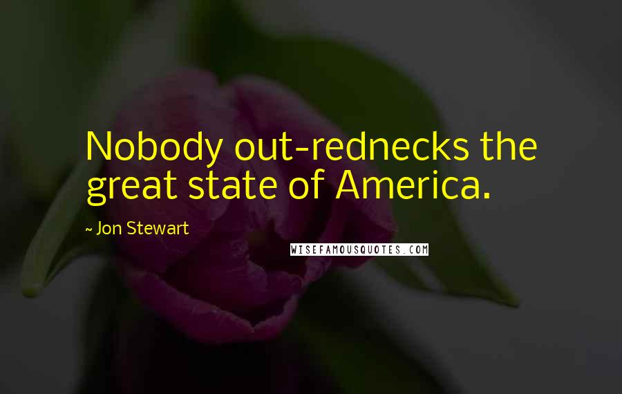 Jon Stewart Quotes: Nobody out-rednecks the great state of America.