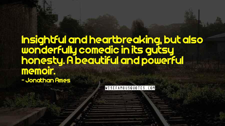 Jonathan Ames Quotes: Insightful and heartbreaking, but also wonderfully comedic in its gutsy honesty. A beautiful and powerful memoir.