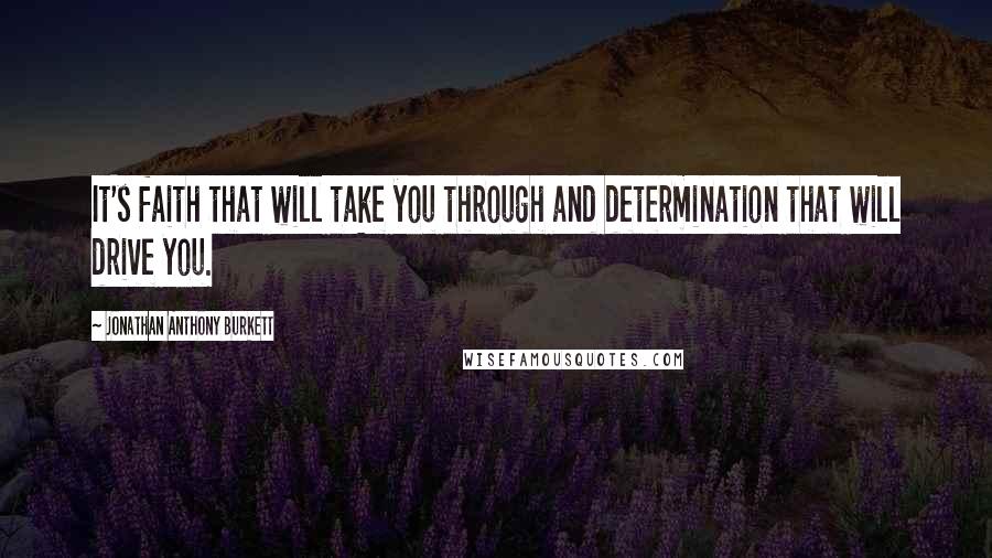 Jonathan Anthony Burkett Quotes: It's faith that will take you through and determination that will drive you.