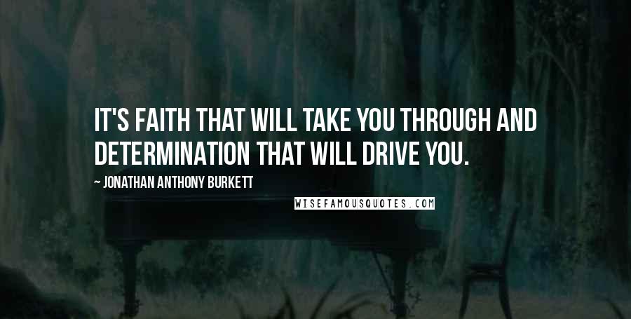 Jonathan Anthony Burkett Quotes: It's faith that will take you through and determination that will drive you.