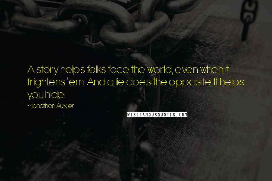 Jonathan Auxier Quotes: A story helps folks face the world, even when it frightens 'em. And a lie does the opposite. It helps you hide.