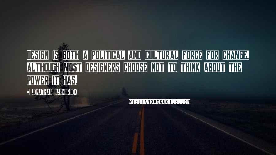 Jonathan Barnbrook Quotes: Design is both a political and cultural force for change, although most designers choose not to think about the power it has.