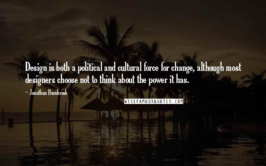 Jonathan Barnbrook Quotes: Design is both a political and cultural force for change, although most designers choose not to think about the power it has.