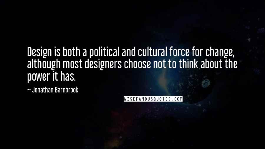 Jonathan Barnbrook Quotes: Design is both a political and cultural force for change, although most designers choose not to think about the power it has.