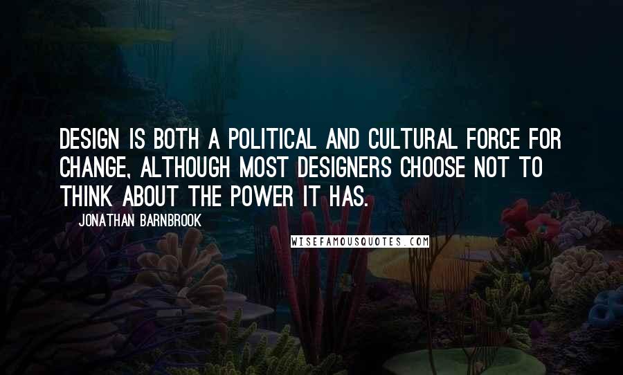 Jonathan Barnbrook Quotes: Design is both a political and cultural force for change, although most designers choose not to think about the power it has.