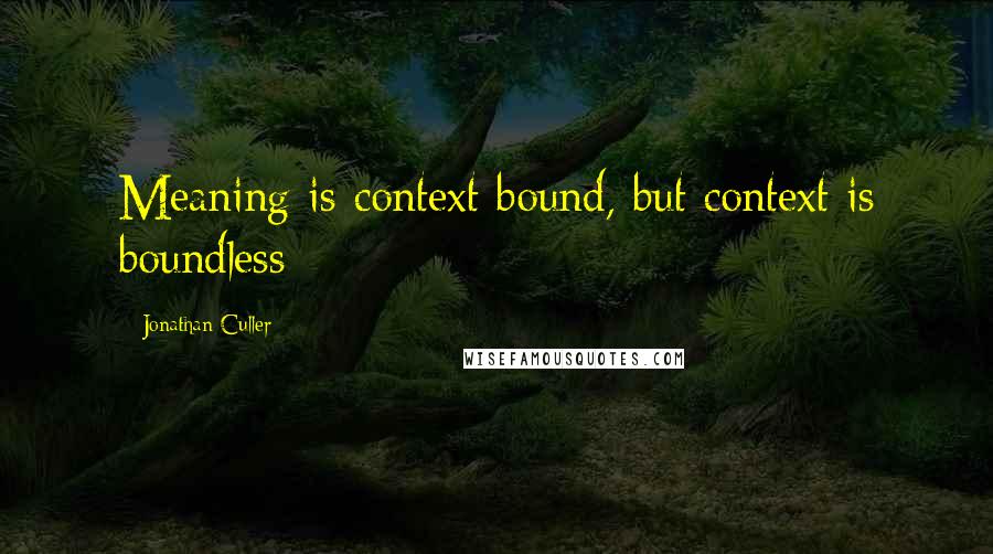 Jonathan Culler Quotes: Meaning is context bound, but context is boundless