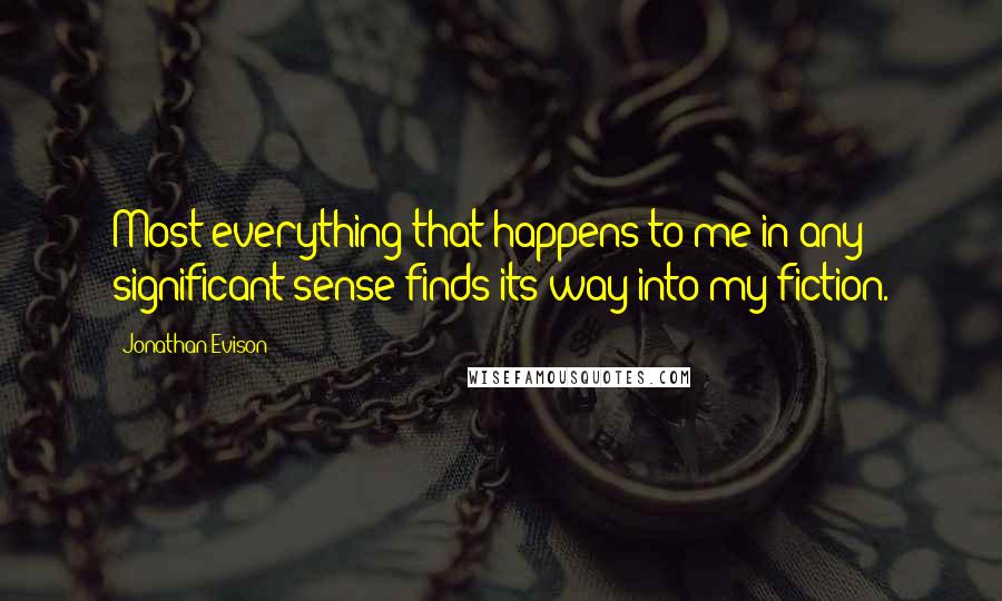 Jonathan Evison Quotes: Most everything that happens to me in any significant sense finds its way into my fiction.