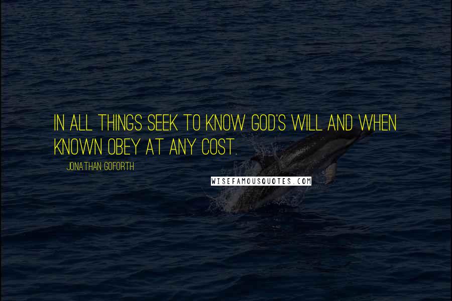 Jonathan Goforth Quotes: In all things seek to know God's Will and when known obey at any cost.