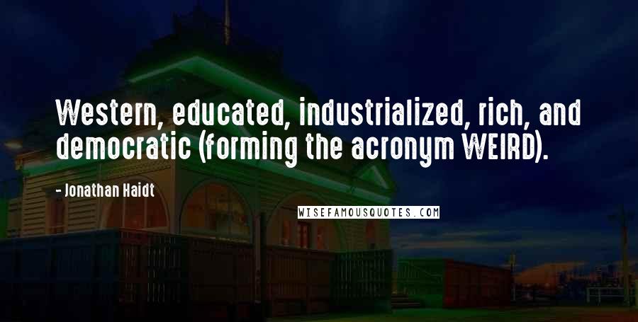 Jonathan Haidt Quotes: Western, educated, industrialized, rich, and democratic (forming the acronym WEIRD).