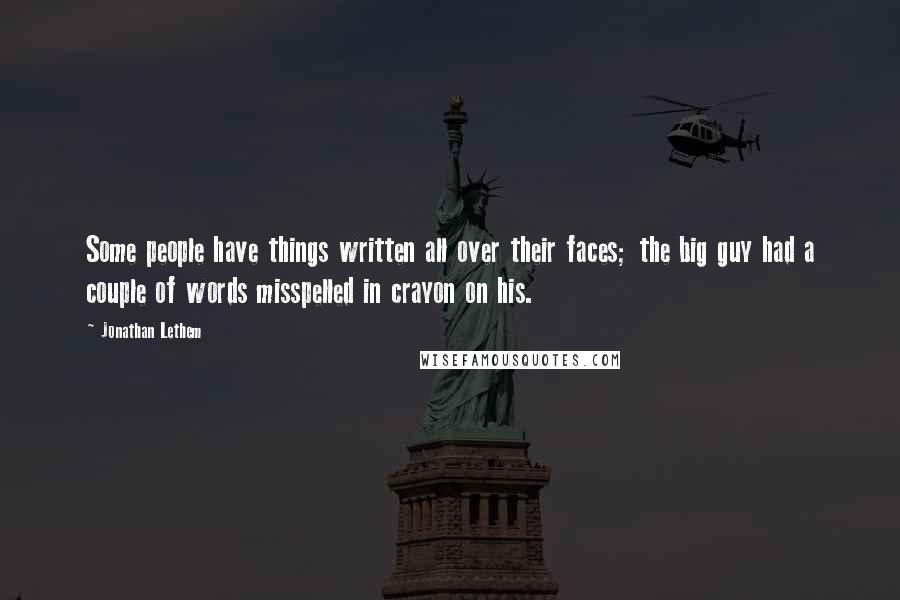 Jonathan Lethem Quotes: Some people have things written all over their faces; the big guy had a couple of words misspelled in crayon on his.