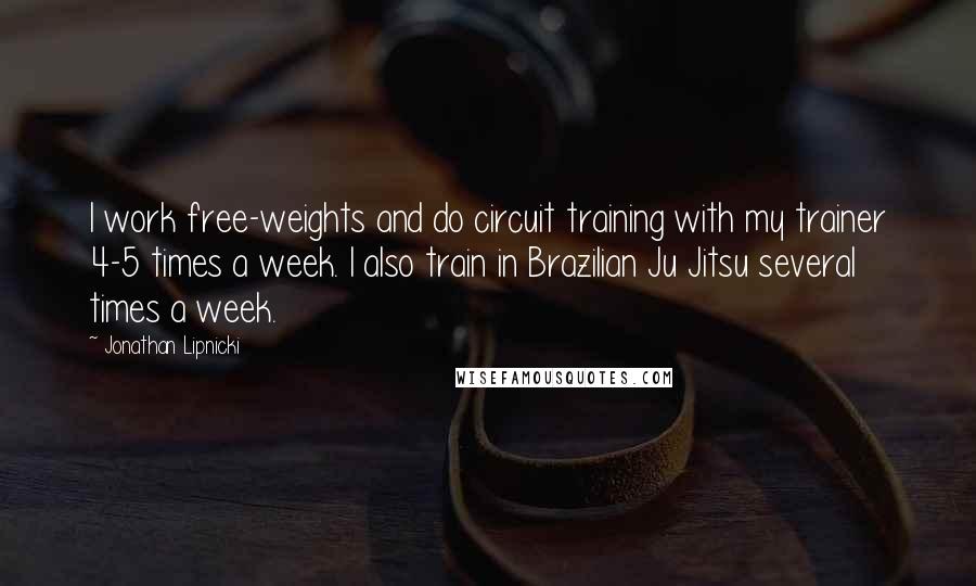 Jonathan Lipnicki Quotes: I work free-weights and do circuit training with my trainer 4-5 times a week. I also train in Brazilian Ju Jitsu several times a week.