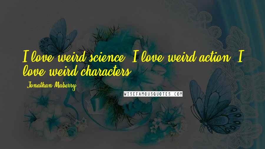 Jonathan Maberry Quotes: I love weird science. I love weird action. I love weird characters.