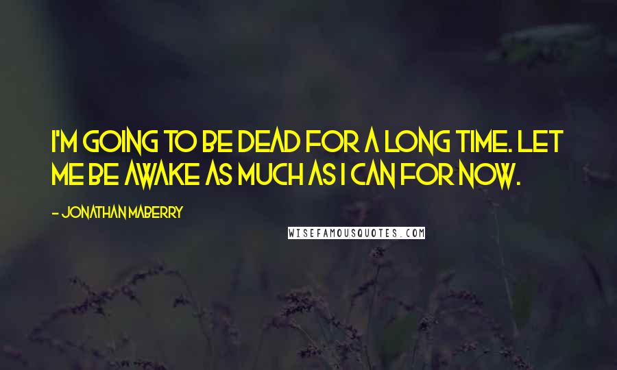 Jonathan Maberry Quotes: I'm going to be dead for a long time. Let me be awake as much as I can for now.