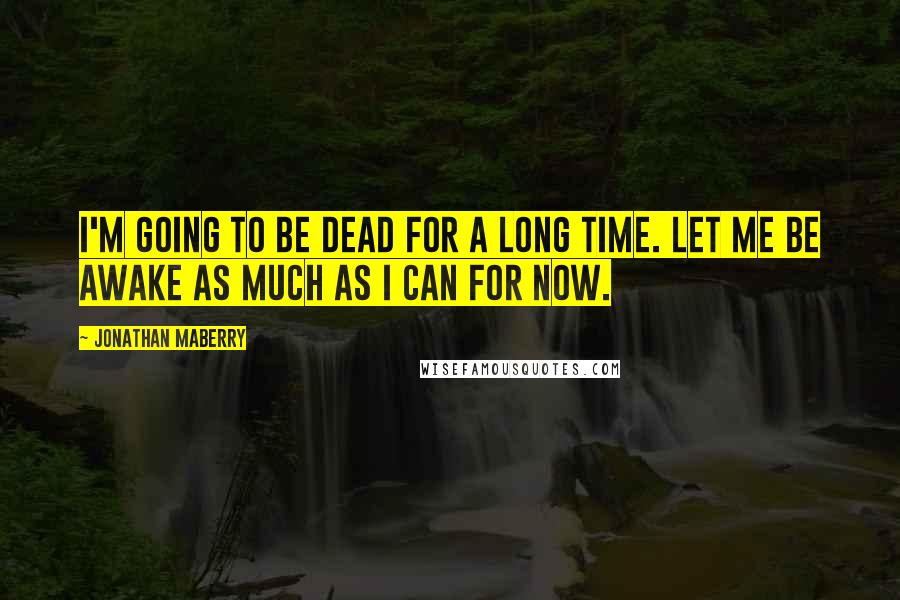 Jonathan Maberry Quotes: I'm going to be dead for a long time. Let me be awake as much as I can for now.