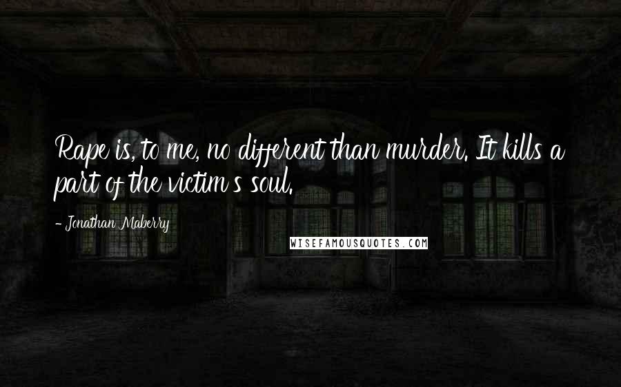 Jonathan Maberry Quotes: Rape is, to me, no different than murder. It kills a part of the victim's soul.