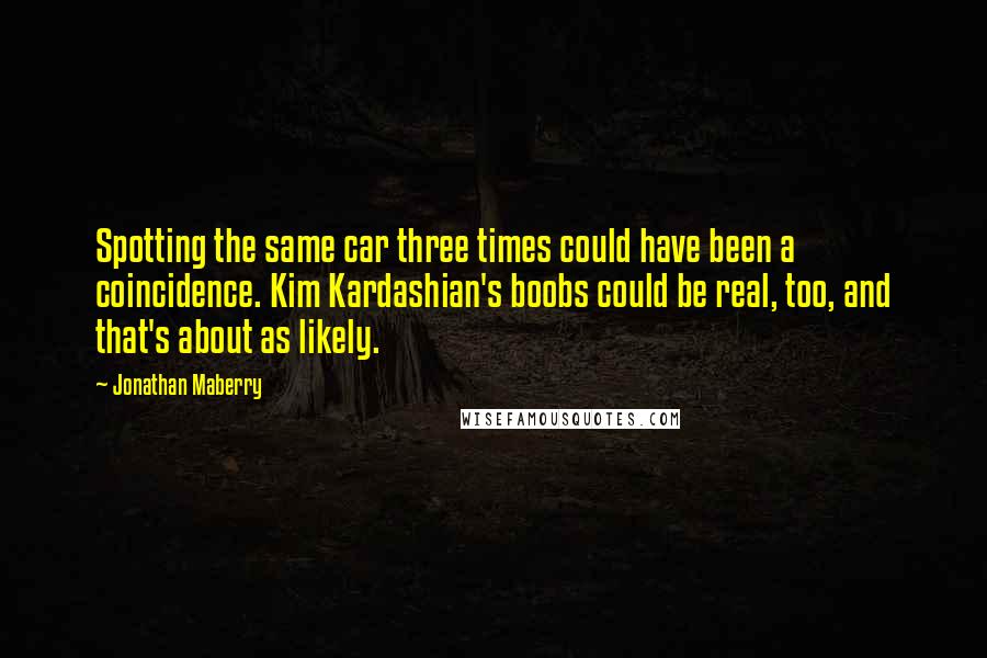 Jonathan Maberry Quotes: Spotting the same car three times could have been a coincidence. Kim Kardashian's boobs could be real, too, and that's about as likely.